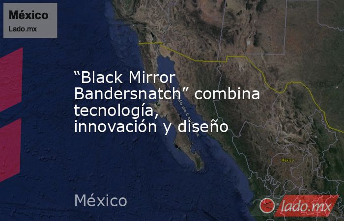 “Black Mirror Bandersnatch” combina tecnología, innovación y diseño. Noticias en tiempo real