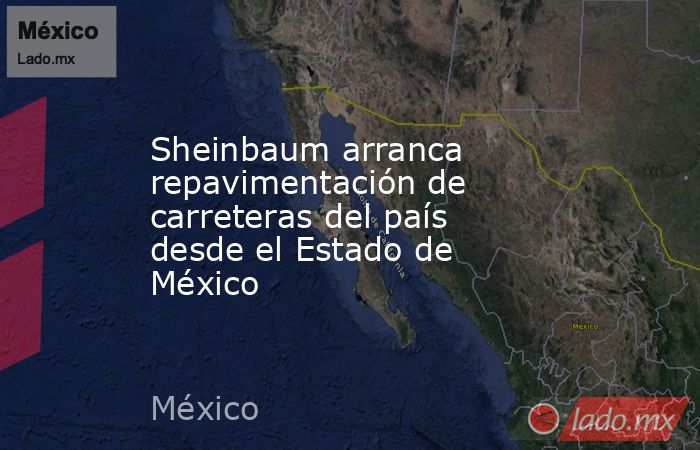 Sheinbaum arranca repavimentación de carreteras del país desde el Estado de México. Noticias en tiempo real