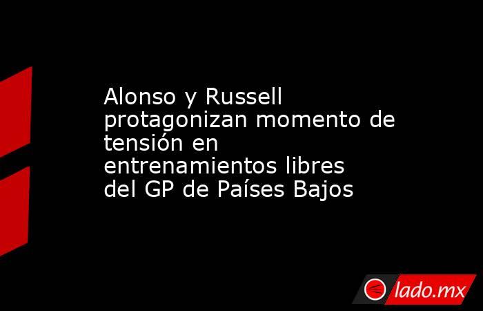 Alonso y Russell protagonizan momento de tensión en entrenamientos libres del GP de Países Bajos. Noticias en tiempo real