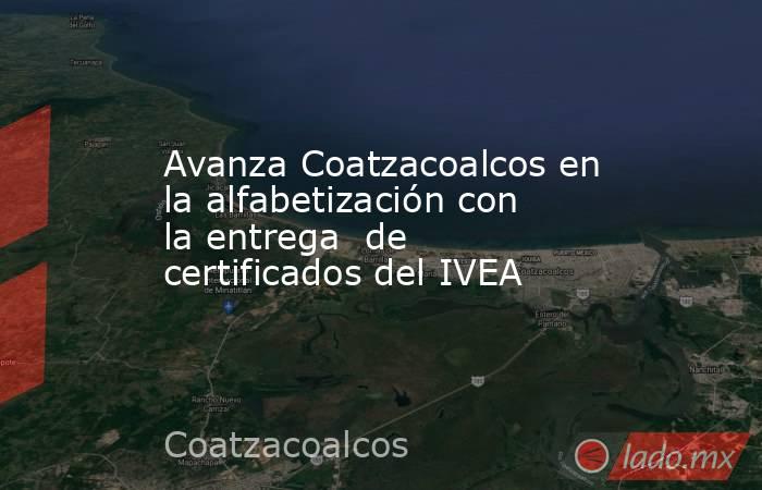 Avanza Coatzacoalcos en la alfabetización con la entrega  de certificados del IVEA. Noticias en tiempo real