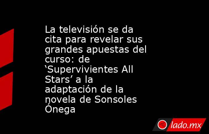 La televisión se da cita para revelar sus grandes apuestas del curso: de ‘Supervivientes All Stars’ a la adaptación de la novela de Sonsoles Ónega. Noticias en tiempo real