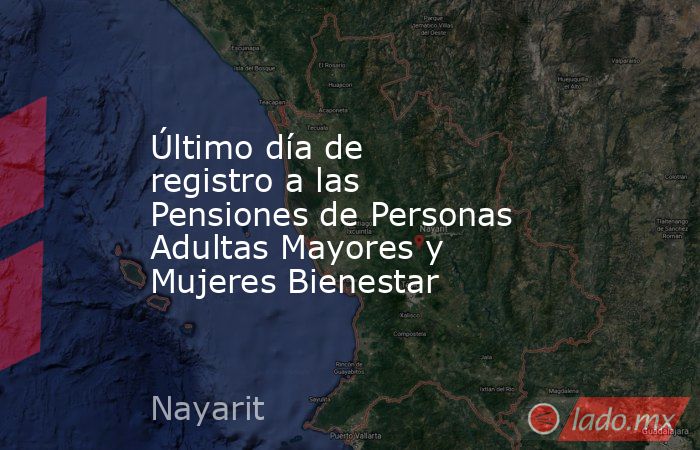 Último día de registro a las Pensiones de Personas Adultas Mayores y Mujeres Bienestar. Noticias en tiempo real