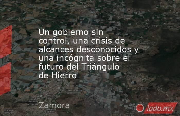Un gobierno sin control, una crisis de alcances desconocidos y una incógnita sobre el futuro del Triángulo de Hierro. Noticias en tiempo real