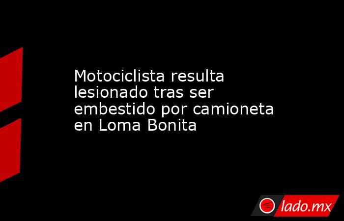 Motociclista resulta lesionado tras ser embestido por camioneta en Loma Bonita. Noticias en tiempo real