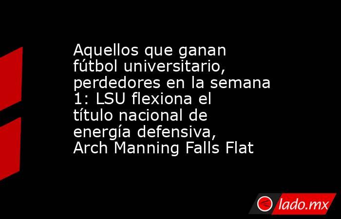 Aquellos que ganan fútbol universitario, perdedores en la semana 1: LSU flexiona el título nacional de energía defensiva, Arch Manning Falls Flat. Noticias en tiempo real