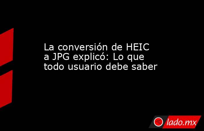 La conversión de HEIC a JPG explicó: Lo que todo usuario debe saber. Noticias en tiempo real