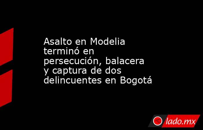 Asalto en Modelia terminó en persecución, balacera y captura de dos delincuentes en Bogotá. Noticias en tiempo real