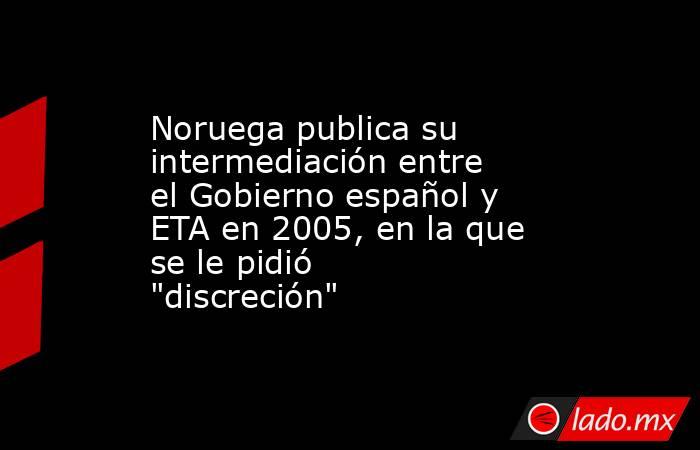 Noruega publica su intermediación entre el Gobierno español y ETA en 2005, en la que se le pidió 