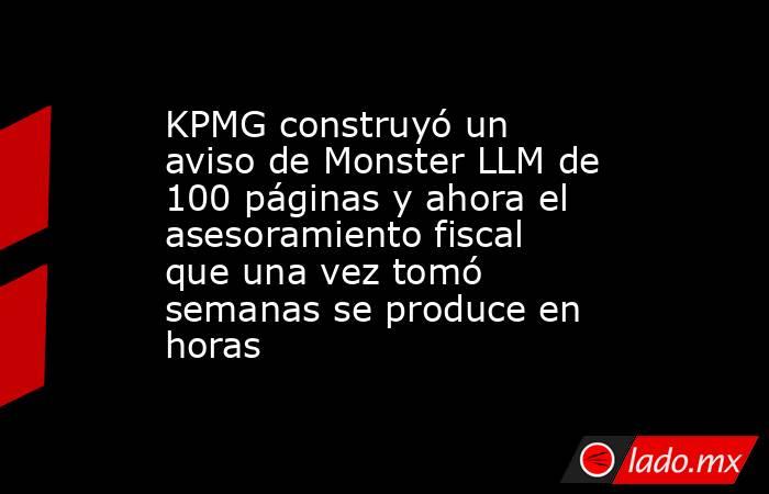 KPMG construyó un aviso de Monster LLM de 100 páginas y ahora el asesoramiento fiscal que una vez tomó semanas se produce en horas. Noticias en tiempo real
