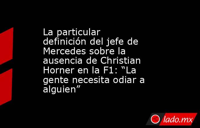 La particular definición del jefe de Mercedes sobre la ausencia de Christian Horner en la F1: “La gente necesita odiar a alguien”. Noticias en tiempo real