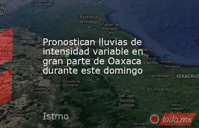 Pronostican lluvias de intensidad variable en gran parte de Oaxaca durante este domingo. Noticias en tiempo real