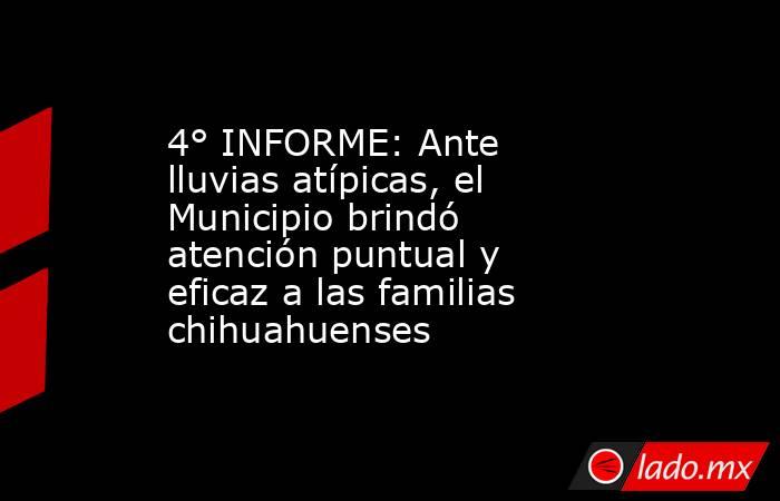 4° INFORME: Ante lluvias atípicas, el Municipio brindó atención puntual y eficaz a las familias chihuahuenses. Noticias en tiempo real