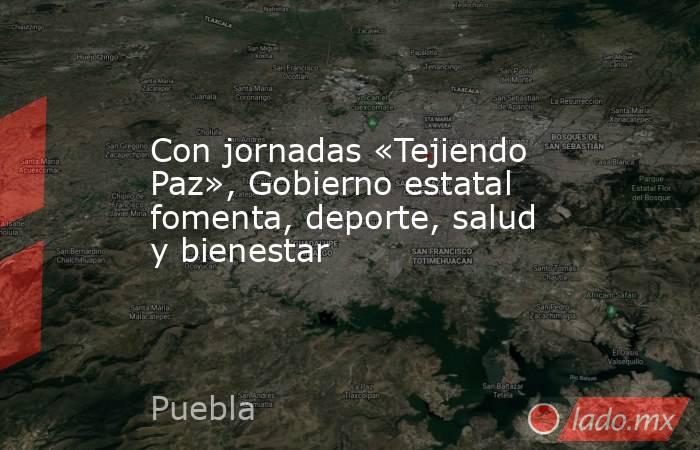 Con jornadas «Tejiendo Paz», Gobierno estatal fomenta, deporte, salud y bienestar. Noticias en tiempo real