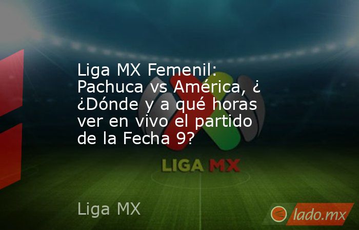 Liga MX Femenil: Pachuca vs América, ¿ ¿Dónde y a qué horas ver en vivo ...