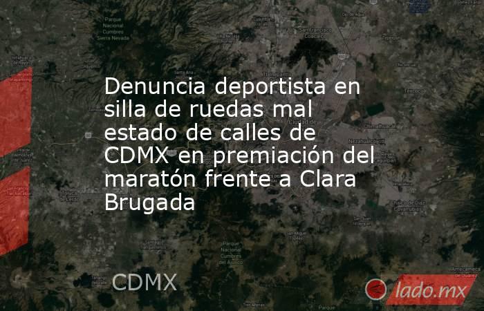 Denuncia deportista en silla de ruedas mal estado de calles de CDMX en premiación del maratón frente a Clara Brugada. Noticias en tiempo real