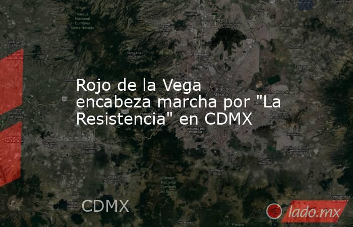 Rojo de la Vega encabeza marcha por 