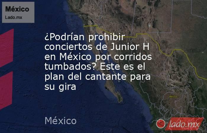 ¿Podrían prohibir conciertos de Junior H en México por corridos tumbados? Este es el plan del cantante para su gira. Noticias en tiempo real