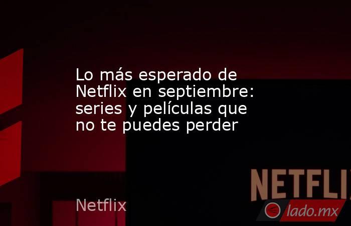 Lo más esperado de Netflix en septiembre: series y películas que no te puedes perder. Noticias en tiempo real