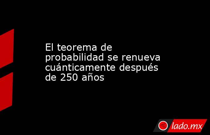El teorema de probabilidad se renueva cuánticamente después de 250 años. Noticias en tiempo real