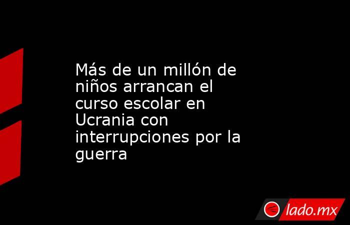 Más de un millón de niños arrancan el curso escolar en Ucrania con interrupciones por la guerra. Noticias en tiempo real