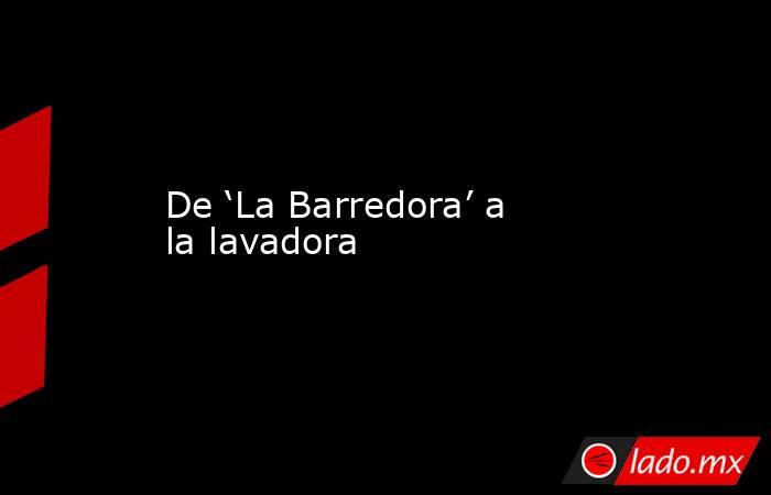 De ‘La Barredora’ a la lavadora. Noticias en tiempo real