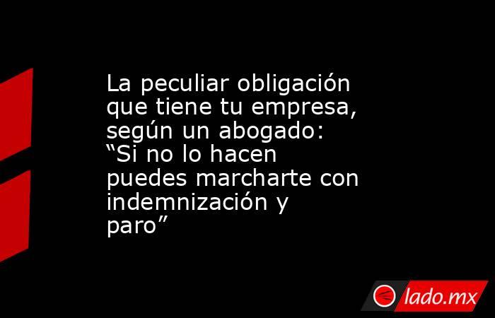 La peculiar obligación que tiene tu empresa, según un abogado: “Si no lo hacen puedes marcharte con indemnización y paro”. Noticias en tiempo real