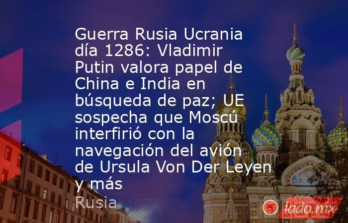 Guerra Rusia Ucrania día 1286: Vladimir Putin valora papel de China e India en búsqueda de paz; UE sospecha que Moscú interfirió con la navegación del avión de Ursula Von Der Leyen y más. Noticias en tiempo real