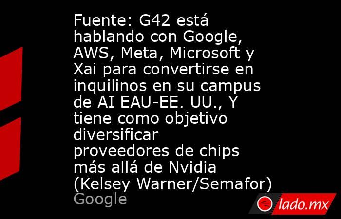 Fuente: G42 está hablando con Google, AWS, Meta, Microsoft y Xai para convertirse en inquilinos en su campus de AI EAU-EE. UU., Y tiene como objetivo diversificar proveedores de chips más allá de Nvidia (Kelsey Warner/Semafor). Noticias en tiempo real