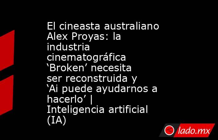 El cineasta australiano Alex Proyas: la industria cinematográfica ‘Broken’ necesita ser reconstruida y ‘Ai puede ayudarnos a hacerlo’ | Inteligencia artificial (IA). Noticias en tiempo real