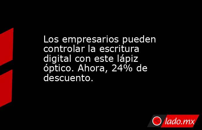 Los empresarios pueden controlar la escritura digital con este lápiz óptico. Ahora, 24% de descuento.. Noticias en tiempo real