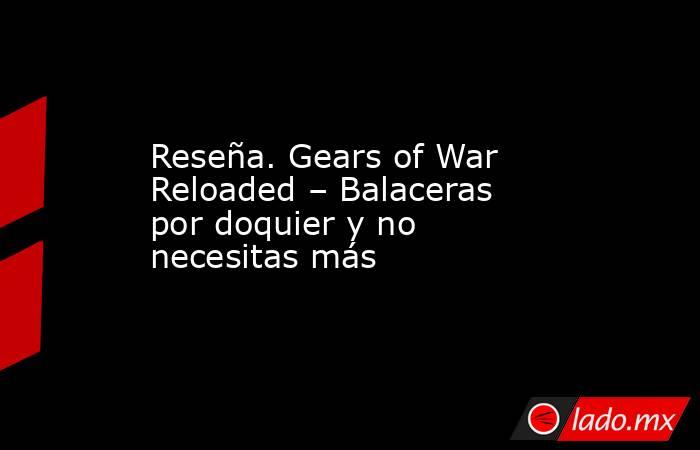Reseña. Gears of War Reloaded – Balaceras por doquier y no necesitas más. Noticias en tiempo real
