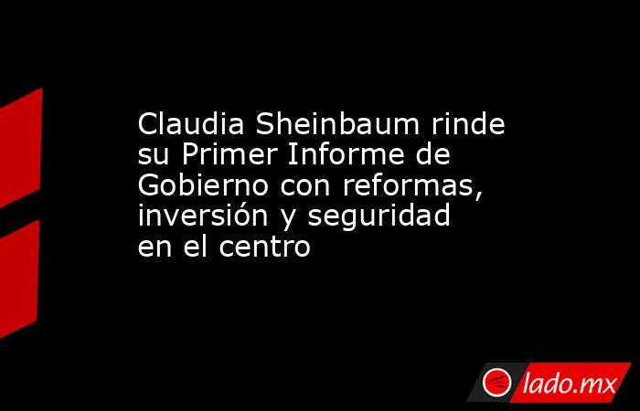 Claudia Sheinbaum rinde su Primer Informe de Gobierno con reformas, inversión y seguridad en el centro. Noticias en tiempo real