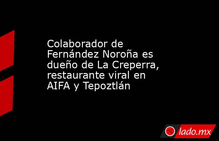 Colaborador de Fernández Noroña es dueño de La Creperra, restaurante viral en AIFA y Tepoztlán. Noticias en tiempo real