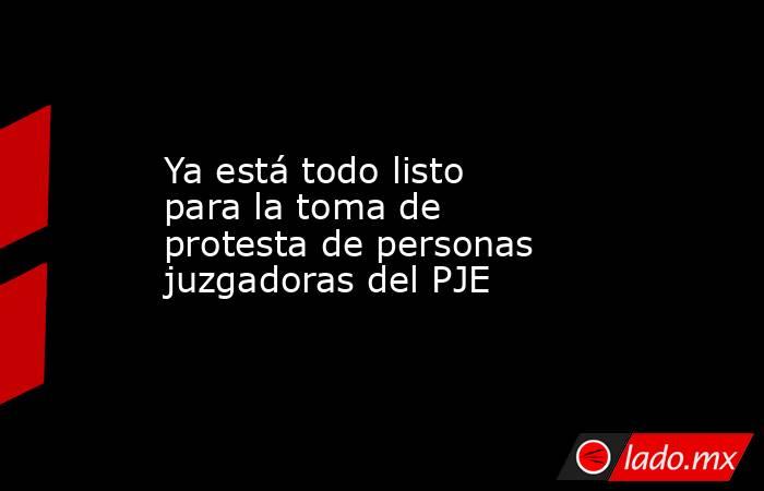 Ya está todo listo para la toma de protesta de personas juzgadoras del PJE. Noticias en tiempo real