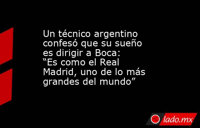 Un técnico argentino confesó que su sueño es dirigir a Boca: “Es como el Real Madrid, uno de lo más grandes del mundo”. Noticias en tiempo real