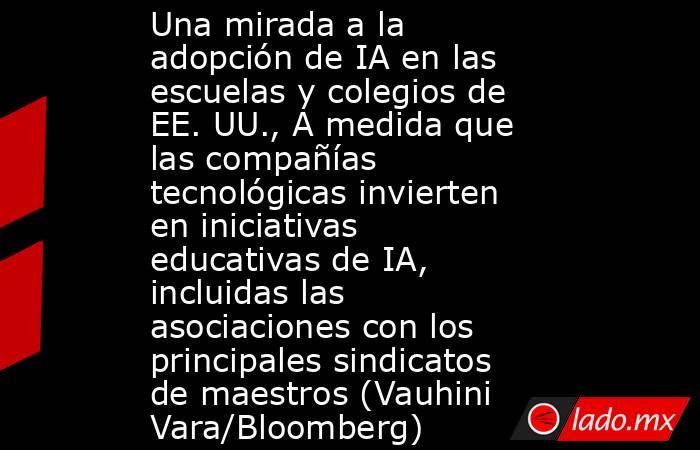 Una mirada a la adopción de IA en las escuelas y colegios de EE. UU., A medida que las compañías tecnológicas invierten en iniciativas educativas de IA, incluidas las asociaciones con los principales sindicatos de maestros (Vauhini Vara/Bloomberg). Noticias en tiempo real