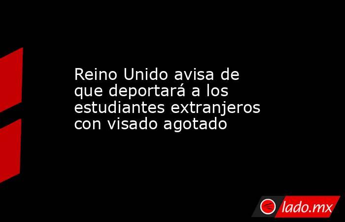 Reino Unido avisa de que deportará a los estudiantes extranjeros con visado agotado. Noticias en tiempo real