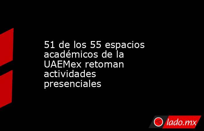 51 de los 55 espacios académicos de la UAEMex retoman actividades presenciales. Noticias en tiempo real