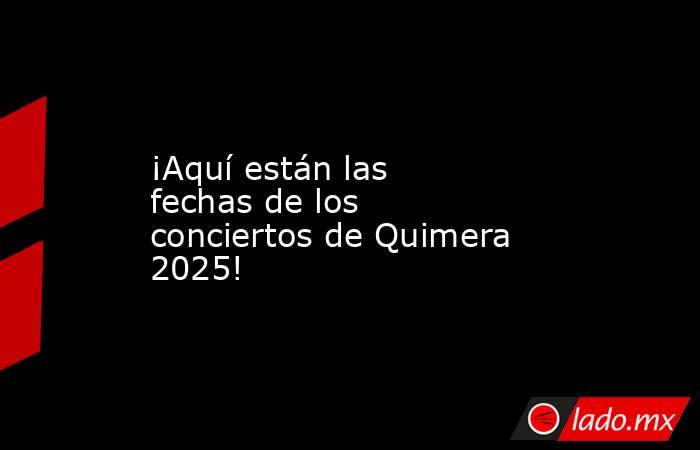 ¡Aquí están las fechas de los conciertos de Quimera 2025!. Noticias en tiempo real