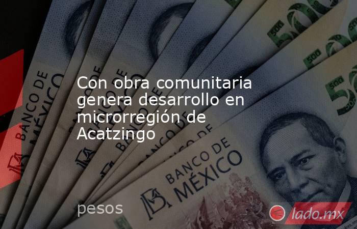 Con obra comunitaria genera desarrollo en microrregión de Acatzingo. Noticias en tiempo real