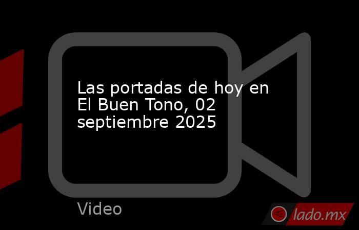 Las portadas de hoy en El Buen Tono, 02 septiembre 2025. Noticias en tiempo real