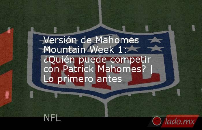 Versión de Mahomes Mountain Week 1: ¿Quién puede competir con Patrick Mahomes? | Lo primero antes. Noticias en tiempo real