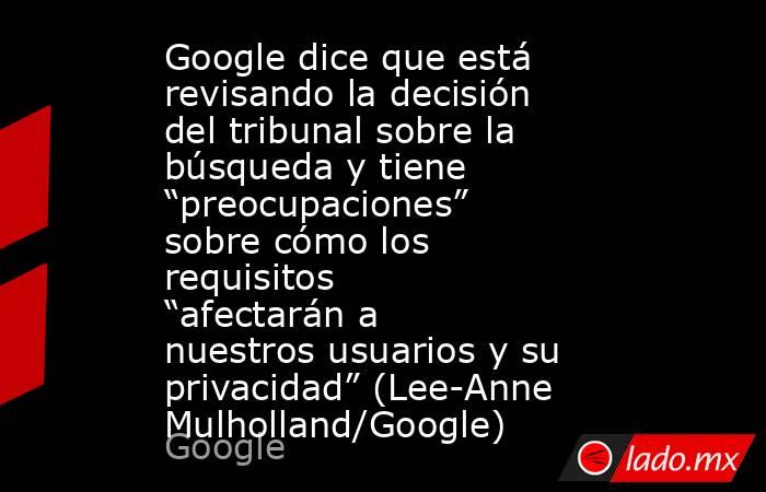 Google dice que está revisando la decisión del tribunal sobre la búsqueda y tiene “preocupaciones” sobre cómo los requisitos “afectarán a nuestros usuarios y su privacidad” (Lee-Anne Mulholland/Google). Noticias en tiempo real