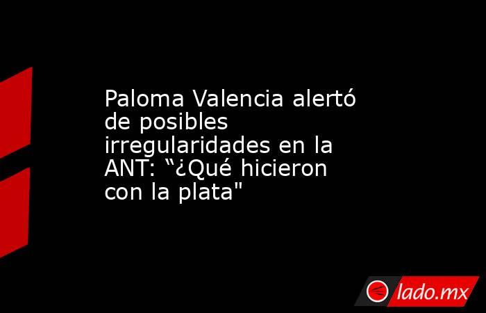 Paloma Valencia alertó de posibles irregularidades en la ANT: “¿Qué hicieron con la plata