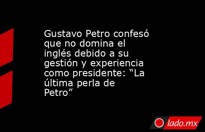 Gustavo Petro confesó que no domina el inglés debido a su gestión y experiencia como presidente: “La última perla de Petro”. Noticias en tiempo real