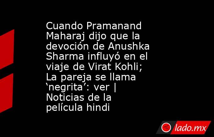 Cuando Pramanand Maharaj dijo que la devoción de Anushka Sharma influyó en el viaje de Virat Kohli; La pareja se llama ‘negrita’: ver | Noticias de la película hindi. Noticias en tiempo real