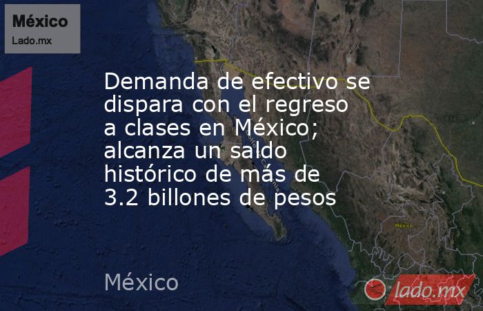 Demanda de efectivo se dispara con el regreso a clases en México; alcanza un saldo histórico de más de 3.2 billones de pesos. Noticias en tiempo real