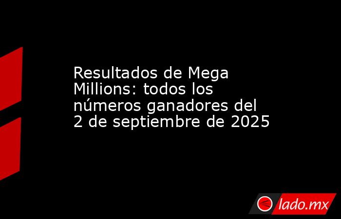 Resultados de Mega Millions: todos los números ganadores del 2 de septiembre de 2025. Noticias en tiempo real