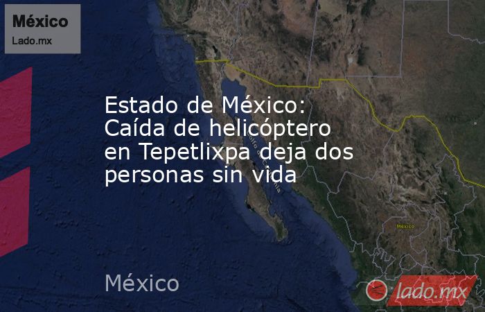 Estado de México: Caída de helicóptero en Tepetlixpa deja dos personas sin vida. Noticias en tiempo real