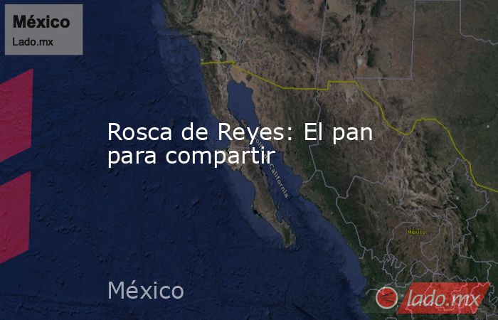 Rosca de Reyes: El pan para compartir. Noticias en tiempo real
